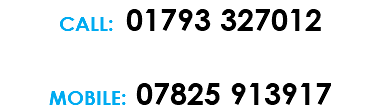 CALL: 01793 327012 MOBILE: 07825 913917 